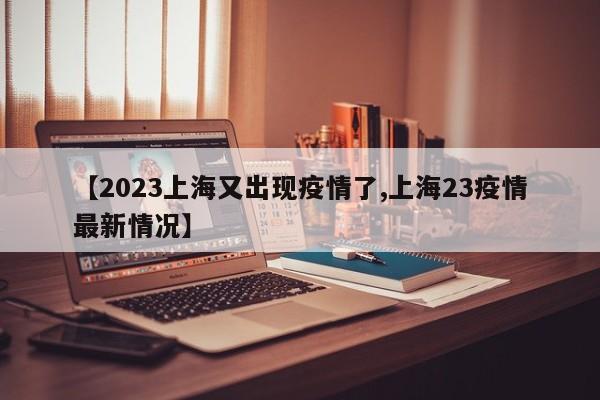 【2023上海又出现疫情了,上海23疫情最新情况】