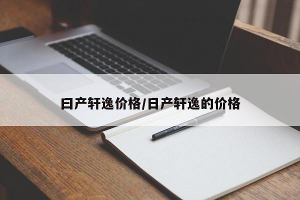 曰产轩逸价格/日产轩逸的价格