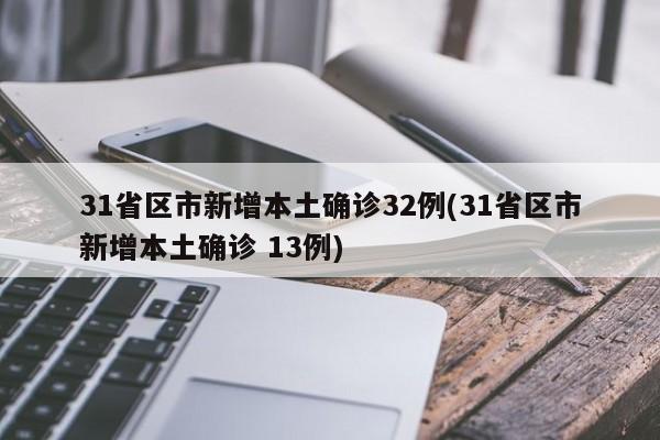 31省区市新增本土确诊32例(31省区市新增本土确诊 13例)
