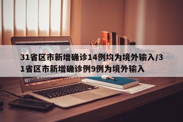 31省区市新增确诊14例均为境外输入/31省区市新增确诊例9例为境外输入