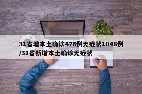 31省增本土确诊476例无症状1048例/31省新增本土确诊无症状