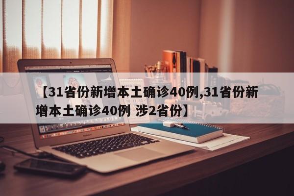 【31省份新增本土确诊40例,31省份新增本土确诊40例 涉2省份】