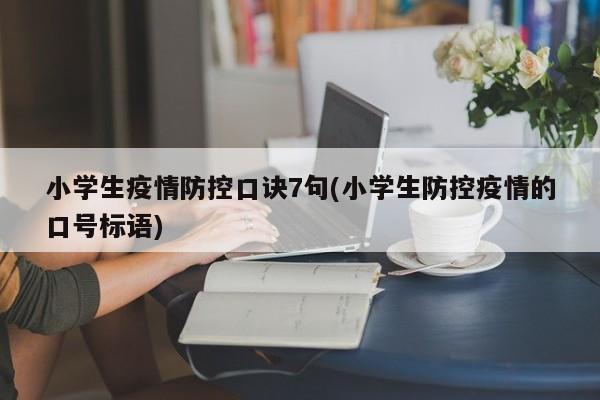 小学生疫情防控口诀7句(小学生防控疫情的口号标语)